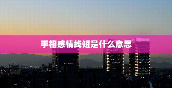 手相感情线短是什么意思