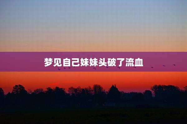 梦见自己妹妹头破了流血