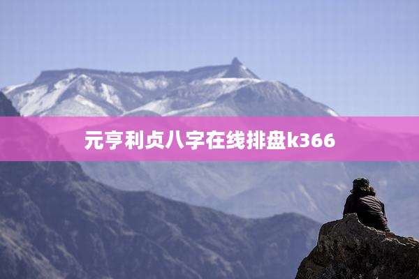 元亨利贞八字在线排盘k366