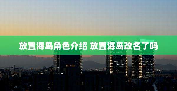 放置海岛角色介绍 放置海岛改名了吗