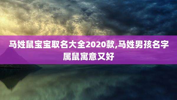 马姓鼠宝宝取名大全2020款,马姓男孩名字属鼠寓意又好