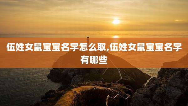 伍姓女鼠宝宝名字怎么取,伍姓女鼠宝宝名字有哪些