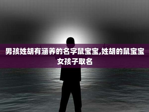 男孩姓胡有涵养的名字鼠宝宝,姓胡的鼠宝宝女孩子取名