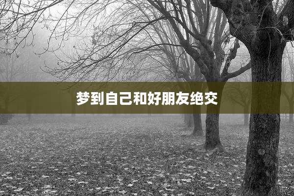 梦到自己和好朋友绝交