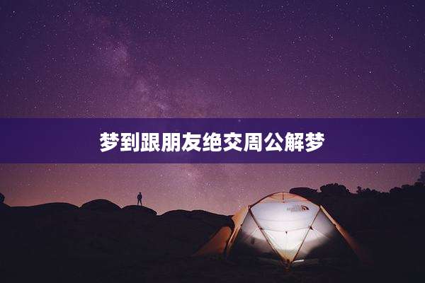 梦到跟朋友绝交周公解梦