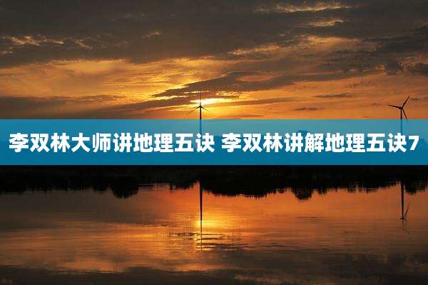 李双林大师讲地理五诀 李双林讲解地理五诀7