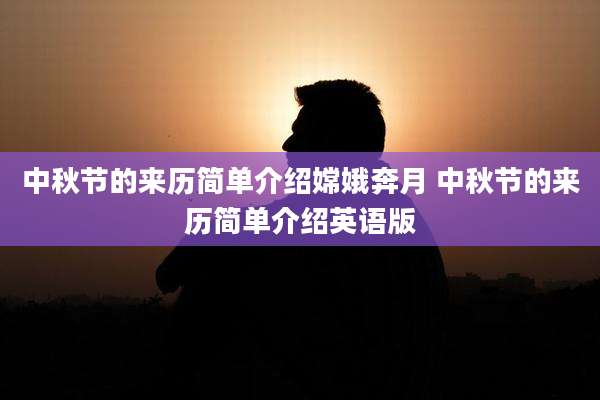 中秋节的来历简单介绍嫦娥奔月 中秋节的来历简单介绍英语版