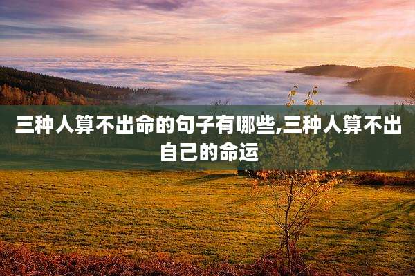 三种人算不出命的句子有哪些,三种人算不出自己的命运