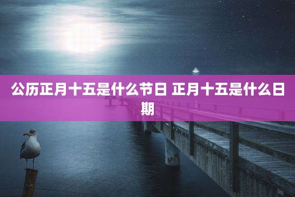 公历正月十五是什么节日 正月十五是什么日期