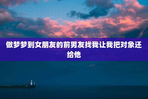 做梦梦到女朋友的前男友找我让我把对象还给他