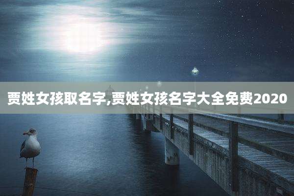 贾姓女孩取名字,贾姓女孩名字大全免费2020