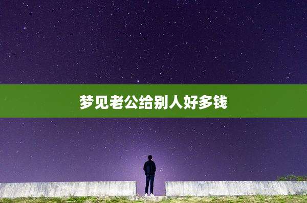 梦见老公给别人好多钱