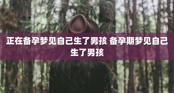 正在备孕梦见自己生了男孩 备孕期梦见自己生了男孩