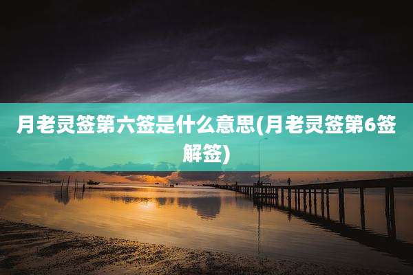 月老灵签第六签是什么意思(月老灵签第6签解签)