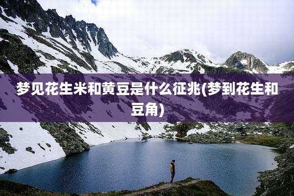 梦见花生米和黄豆是什么征兆(梦到花生和豆角)