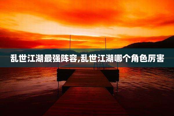 乱世江湖最强阵容,乱世江湖哪个角色厉害