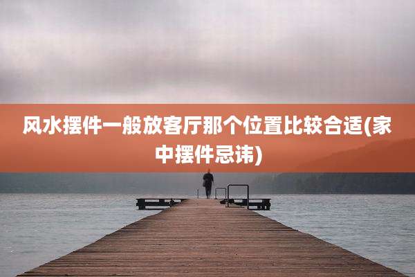 风水摆件一般放客厅那个位置比较合适(家中摆件忌讳)