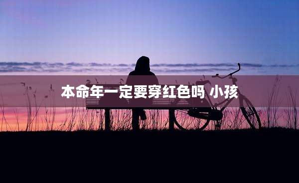 本命年一定要穿红色吗 小孩
