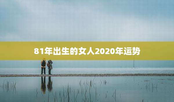 81年出生的女人2020年运势