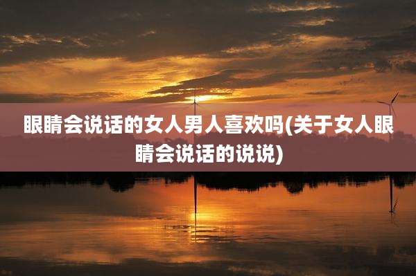 眼睛会说话的女人男人喜欢吗(关于女人眼睛会说话的说说)