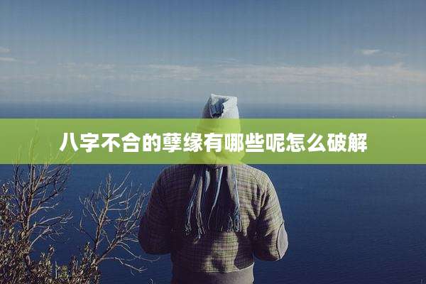 八字不合的孽缘有哪些呢怎么破解