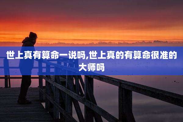 世上真有算命一说吗,世上真的有算命很准的大师吗