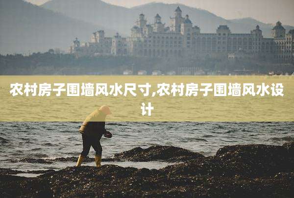 农村房子围墙风水尺寸,农村房子围墙风水设计