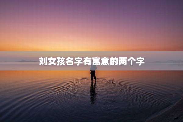 刘女孩名字有寓意的两个字