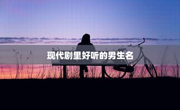 现代剧里好听的男生名