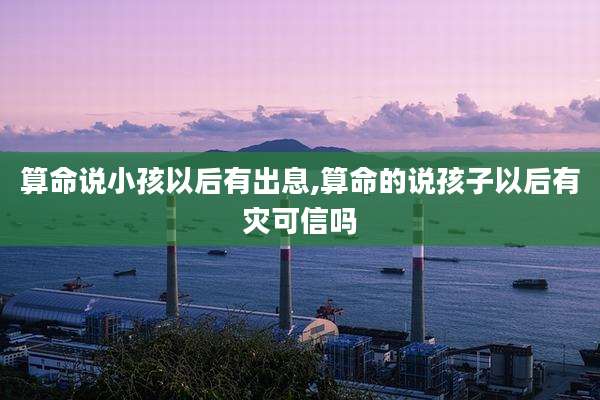 算命说小孩以后有出息,算命的说孩子以后有灾可信吗