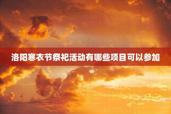 洛阳寒衣节祭祀活动有哪些项目可以参加
