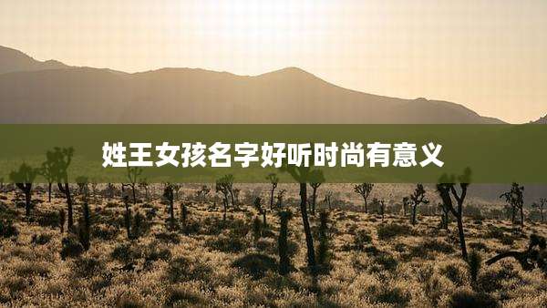 姓王女孩名字好听时尚有意义