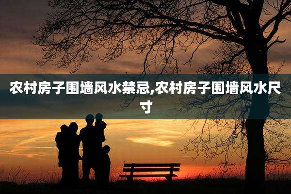 农村房子围墙风水禁忌,农村房子围墙风水尺寸