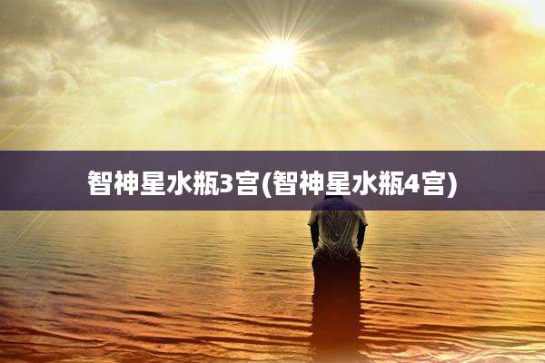 智神星水瓶3宫(智神星水瓶4宫)