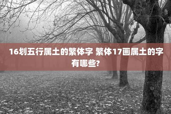 16划五行属土的繁体字 繁体17画属土的字有哪些?