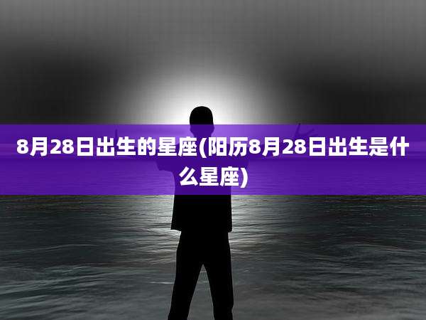 8月28日出生的星座(阳历8月28日出生是什么星座)