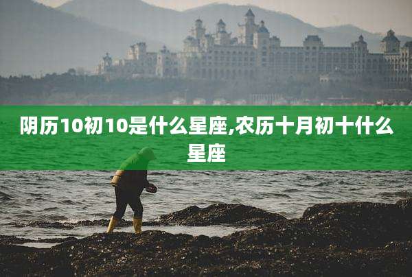 阴历10初10是什么星座,农历十月初十什么星座