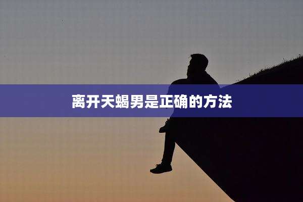 离开天蝎男是正确的方法