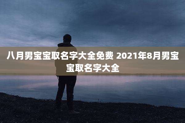 八月男宝宝取名字大全免费 2021年8月男宝宝取名字大全