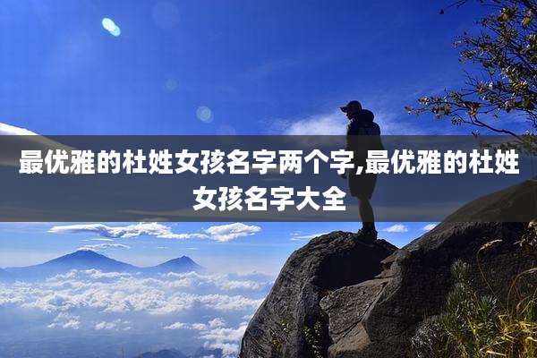 最优雅的杜姓女孩名字两个字,最优雅的杜姓女孩名字大全