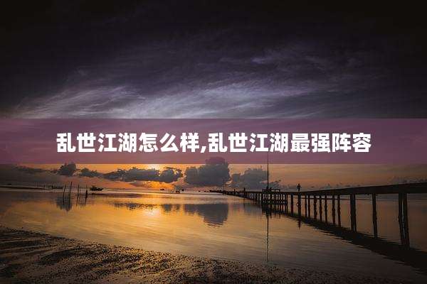 乱世江湖怎么样,乱世江湖最强阵容