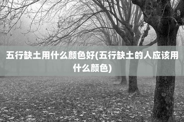 五行缺土用什么颜色好(五行缺土的人应该用什么颜色)