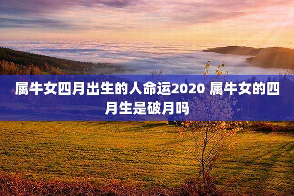属牛女四月出生的人命运2020 属牛女的四月生是破月吗