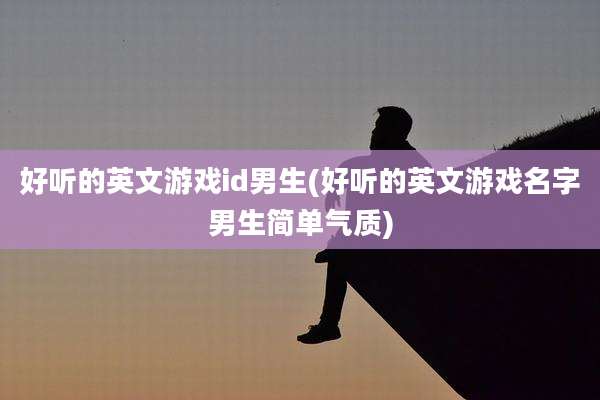 好听的英文游戏id男生(好听的英文游戏名字男生简单气质)
