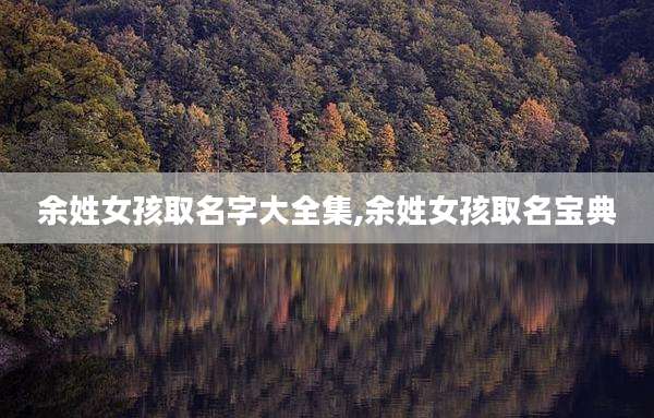 余姓女孩取名字大全集,余姓女孩取名宝典