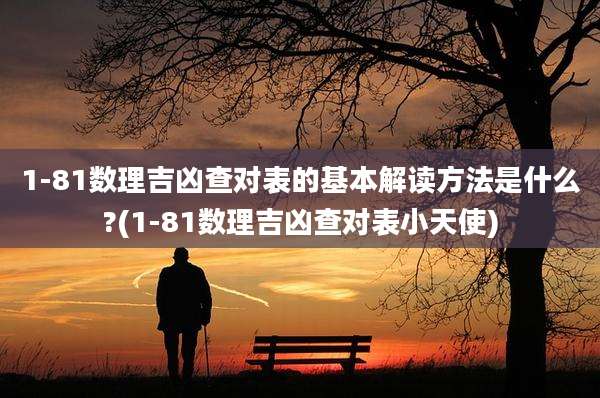 1-81数理吉凶查对表的基本解读方法是什么?(1-81数理吉凶查对表小天使)