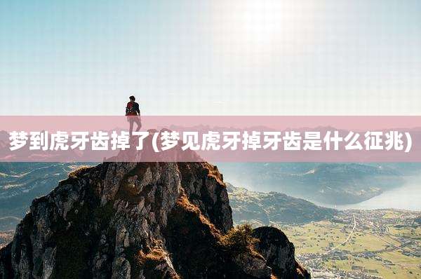 梦到虎牙齿掉了(梦见虎牙掉牙齿是什么征兆)