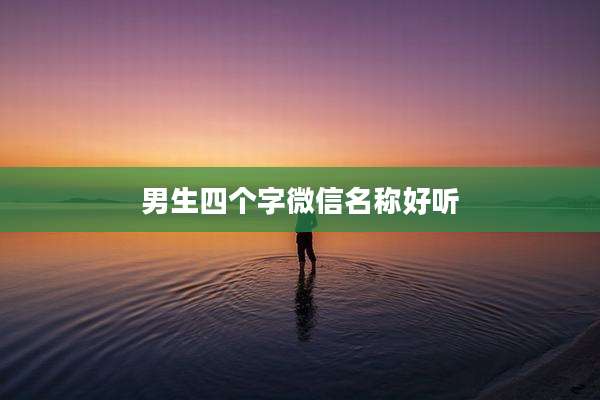 男生四个字微信名称好听