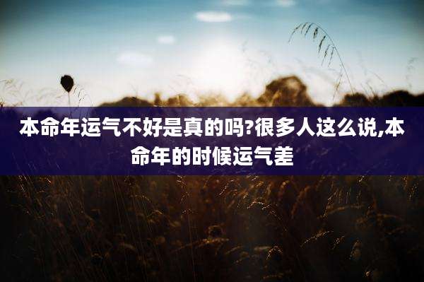 本命年运气不好是真的吗?很多人这么说,本命年的时候运气差