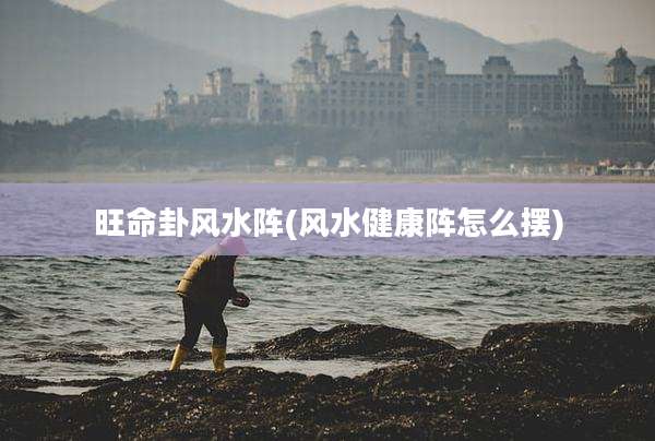 旺命卦风水阵(风水健康阵怎么摆)